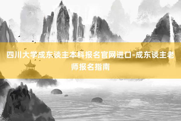 四川大学成东谈主本科报名官网进口-成东谈主老师报名指南