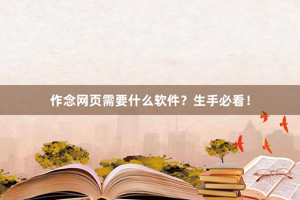 作念网页需要什么软件？生手必看！