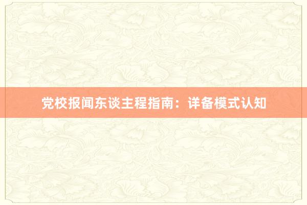 党校报闻东谈主程指南：详备模式认知