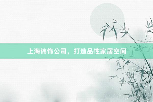 上海讳饰公司，打造品性家居空间