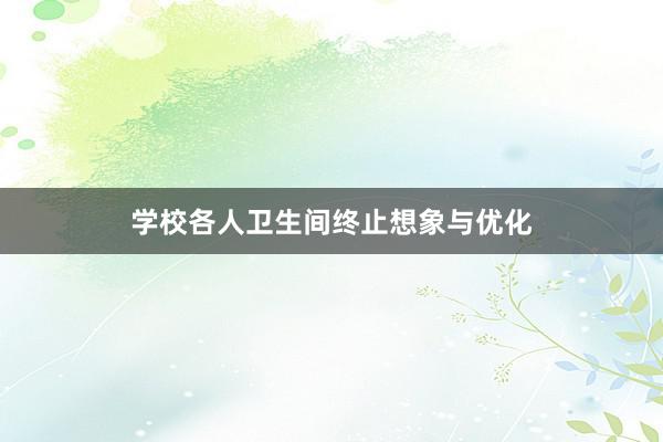 学校各人卫生间终止想象与优化