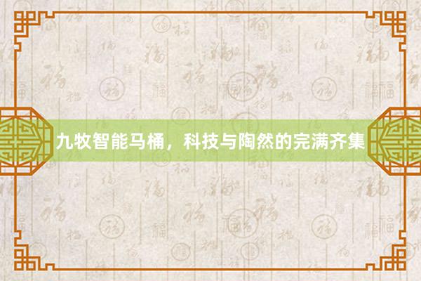 九牧智能马桶，科技与陶然的完满齐集