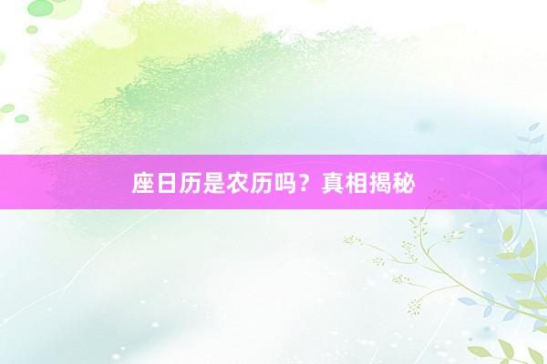 座日历是农历吗？真相揭秘