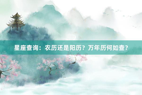 星座查询：农历还是阳历？万年历何如查？