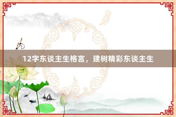 12字东谈主生格言，建树精彩东谈主生