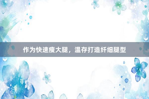 作为快速瘦大腿，温存打造纤细腿型