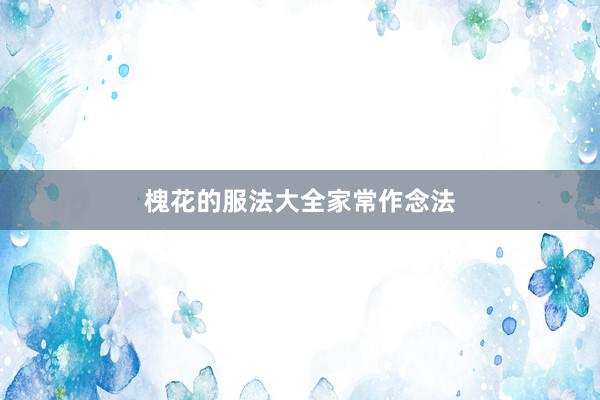 槐花的服法大全家常作念法