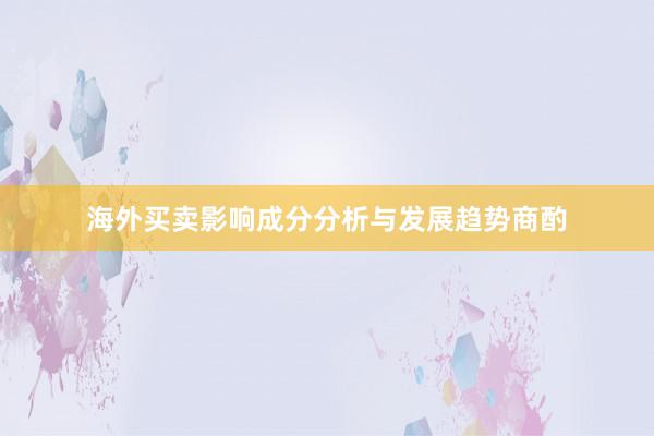 海外买卖影响成分分析与发展趋势商酌