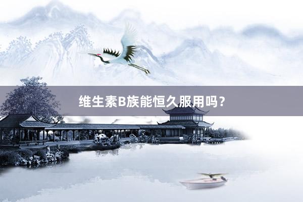 维生素B族能恒久服用吗？